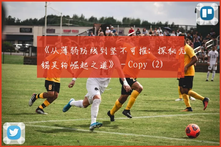 《从薄弱防线到坚不可摧：探秘无锡吴钩崛起之道》 - Copy (2)