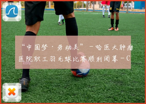 “中国梦·劳动美” - 哈医大肿瘤医院职工羽毛球比赛顺利闭幕 - Copy (13)